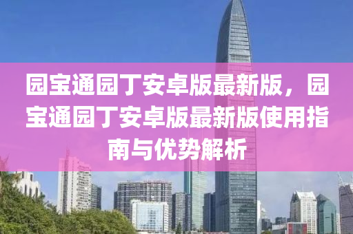 園(yuan)寶通(tong)園(yuan)丁(ding)安(an)卓(zhuo)版最新(xin)版(ban)，園寶通園(yuan)丁(ding)安卓版(ban)最新(xin)版使(shi)用指(zhi)南與優(you)勢(shi)解(jie)析