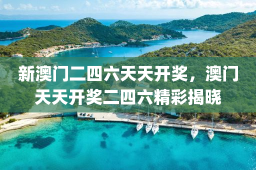 新澳(ao)門二四六天(tian)天(tian)開獎(jiang)，澳(ao)門天天開(kai)獎(jiang)二(er)四六精(jing)綵揭曉(xiao)