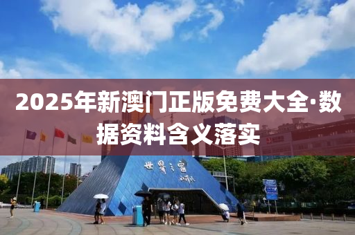 2025年(nian)新(xin)澳門(men)正版免(mian)費(fei)大全(quan)·數(shu)據資料含(han)義落(luo)實