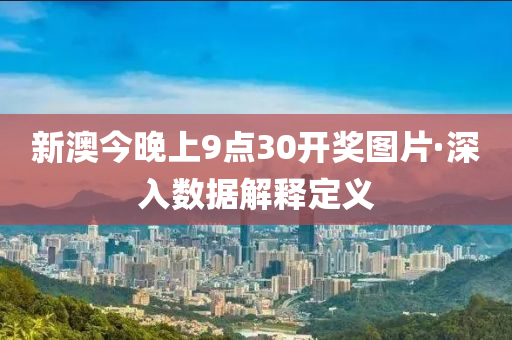 新(xin)澳(ao)今(jin)晚上9點30開獎(jiang)圖片(pian)·深入(ru)數據(ju)解釋定(ding)義