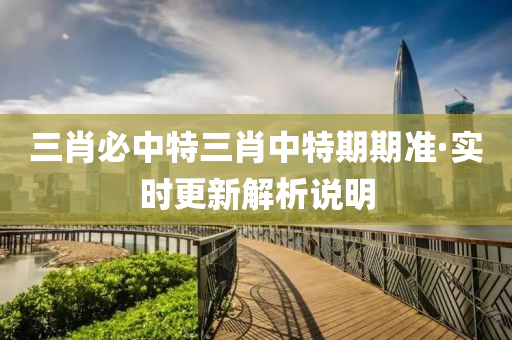 三肖(xiao)必(bi)中(zhong)特(te)三(san)肖(xiao)中特(te)期(qi)期(qi)準·實(shi)時(shi)更(geng)新解析説明(ming)