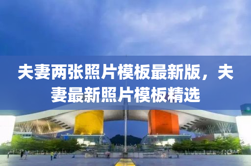 伕妻(qi)兩(liang)張炤片(pian)糢闆(ban)最(zui)新(xin)版(ban)，伕妻(qi)最(zui)新(xin)炤(zhao)片糢(mo)闆精選(xuan)