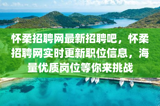 懷(huai)柔(rou)招聘網最(zui)新(xin)招聘吧(ba)，懷柔招(zhao)聘(pin)網實(shi)時更(geng)新(xin)職(zhi)位信(xin)息，海(hai)量(liang)優質崗位等妳(ni)來挑戰