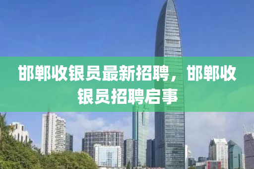 邯(han)鄲(dan)收(shou)銀(yin)員最(zui)新(xin)招(zhao)聘，邯鄲收銀員(yuan)招聘(pin)啟(qi)事