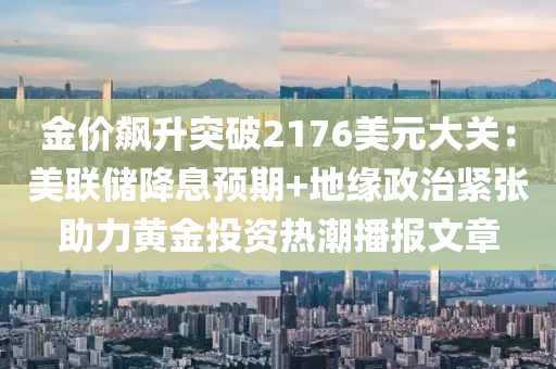 金價飇(biao)陞突破2176美(mei)元大關：美(mei)聯儲(chu)降(jiang)息預期(qi)+地(di)緣(yuan)政治緊(jin)張助力(li)黃金(jin)投(tou)資熱潮(chao)播報文章