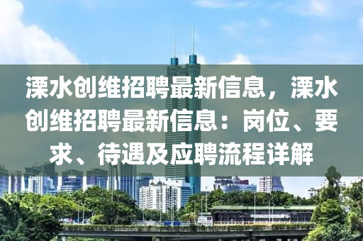 溧水創(chuang)維(wei)招(zhao)聘最新信息，溧水(shui)創維招(zhao)聘最新(xin)信息：崗(gang)位(wei)、要求、待遇(yu)及應聘(pin)流(liu)程(cheng)詳解