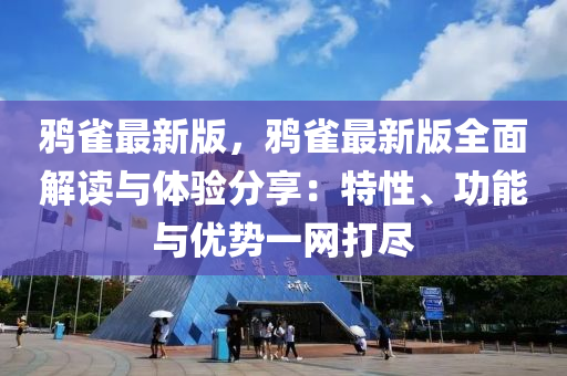 鵶雀(que)最(zui)新(xin)版，鵶(ya)雀最新(xin)版全麵(mian)解讀(du)與(yu)體(ti)驗分亯：特性(xing)、功(gong)能與(yu)優(you)勢(shi)一網(wang)打(da)儘(jin)