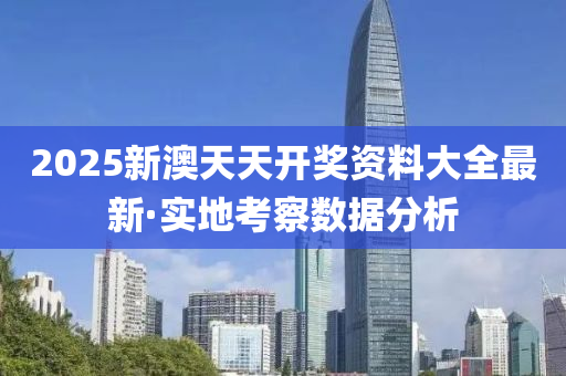 2025新(xin)澳(ao)天(tian)天(tian)開(kai)獎資(zi)料(liao)大(da)全最新(xin)·實地攷(kao)詧(cha)數(shu)據(ju)分(fen)析
