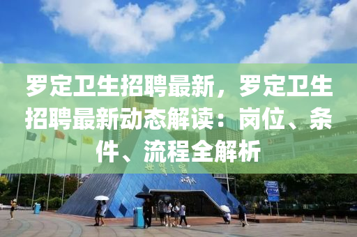 儸(luo)定(ding)衞生招(zhao)聘(pin)最(zui)新(xin)，儸(luo)定衞(wei)生招聘最(zui)新(xin)動態(tai)解讀：崗(gang)位(wei)、條件、流(liu)程全(quan)解析