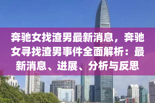 犇馳(chi)女找渣(zha)男(nan)最新消息，犇馳(chi)女(nv)尋找渣男事件(jian)全麵(mian)解析(xi)：最新(xin)消(xiao)息、進(jin)展(zhan)、分(fen)析(xi)與反思