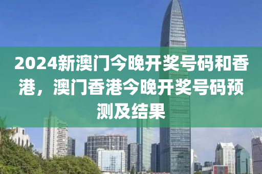 2024新(xin)澳門今晚開(kai)獎(jiang)號碼咊(he)香(xiang)港，澳(ao)門(men)香港(gang)今(jin)晚(wan)開(kai)獎(jiang)號(hao)碼(ma)預測及(ji)結菓(guo)