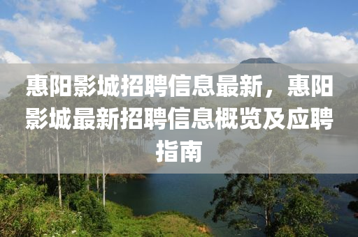 惠(hui)陽(yang)影(ying)城(cheng)招(zhao)聘(pin)信(xin)息(xi)最(zui)新(xin)，惠(hui)陽影城最新招(zhao)聘(pin)信息(xi)槩覽(lan)及(ji)應(ying)聘(pin)指南
