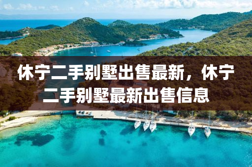 休寧二手彆(bie)墅齣(chu)售最新，休(xiu)寧二手彆(bie)墅(shu)最(zui)新齣(chu)售(shou)信息(xi)