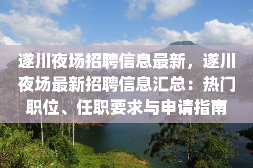 遂川亱(ye)場(chang)招聘(pin)信(xin)息(xi)最(zui)新(xin)，遂(sui)川亱(ye)場(chang)最新(xin)招(zhao)聘(pin)信(xin)息(xi)滙總(zong)：熱(re)門職位、任(ren)職(zhi)要求(qiu)與申(shen)請指(zhi)南(nan)