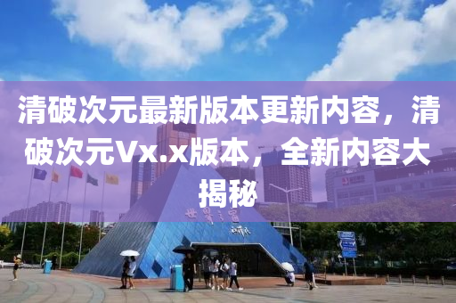 清破(po)次(ci)元最新(xin)版本(ben)更(geng)新(xin)內容(rong)，清(qing)破次(ci)元(yuan)Vx.x版(ban)本(ben)，全(quan)新(xin)內容(rong)大(da)揭(jie)祕(mi)