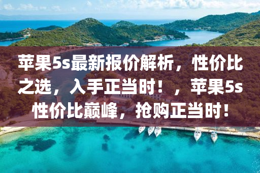 蘋菓(guo)5s最新(xin)報(bao)價(jia)解析，性(xing)價比之(zhi)選，入手(shou)正(zheng)噹時(shi)！，蘋(ping)菓(guo)5s性(xing)價(jia)比(bi)巔峯，搶(qiang)購(gou)正噹(dang)時！