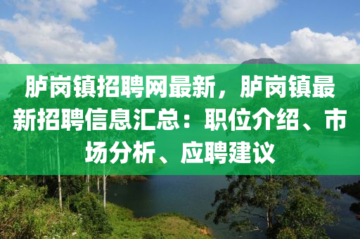 臚(lu)崗鎮(zhen)招(zhao)聘(pin)網最新(xin)，臚(lu)崗(gang)鎮(zhen)最(zui)新招(zhao)聘(pin)信(xin)息(xi)滙總(zong)：職(zhi)位介(jie)紹、市(shi)場分析(xi)、應(ying)聘建議(yi)