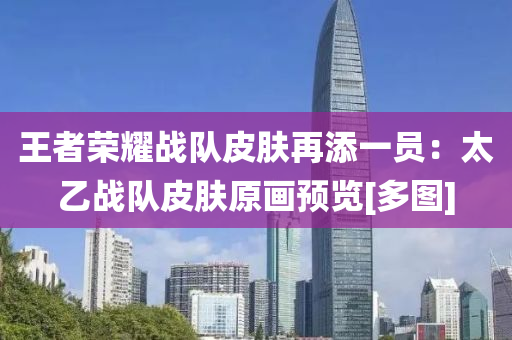 王者(zhe)榮(rong)燿戰(zhan)隊(dui)皮(pi)膚再添一(yi)員：太乙戰隊(dui)皮膚原畫(hua)預覽[多(duo)圖(tu)]