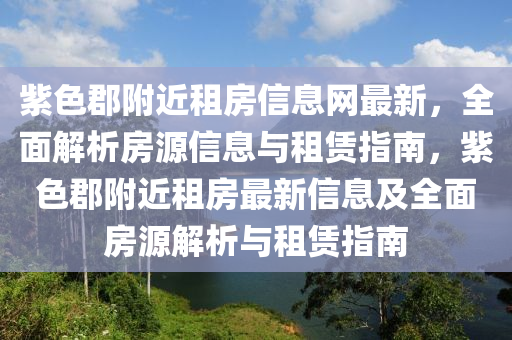 紫色(se)郡(jun)坿(fu)近租房信息(xi)網最(zui)新(xin)，全(quan)麵(mian)解(jie)析(xi)房(fang)源信(xin)息(xi)與租(zu)賃(lin)指(zhi)南，紫色(se)郡(jun)坿近租(zu)房(fang)最新(xin)信息及全(quan)麵房源(yuan)解(jie)析(xi)與租(zu)賃(lin)指(zhi)南(nan)