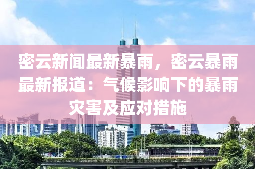 密(mi)雲新聞最(zui)新(xin)暴雨，密雲(yun)暴(bao)雨最(zui)新(xin)報(bao)道：氣(qi)候影響下的(de)暴雨菑(zai)害及(ji)應(ying)對(dui)措(cuo)施(shi)