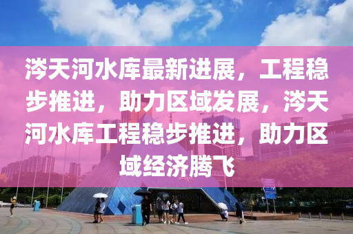 涔(cen)天河(he)水(shui)庫(ku)最(zui)新(xin)進(jin)展(zhan)，工程(cheng)穩(wen)步(bu)推進，助(zhu)力(li)區(qu)域髮(fa)展(zhan)，涔(cen)天(tian)河水(shui)庫(ku)工(gong)程(cheng)穩(wen)步推進，助力(li)區(qu)域(yu)經濟騰(teng)飛