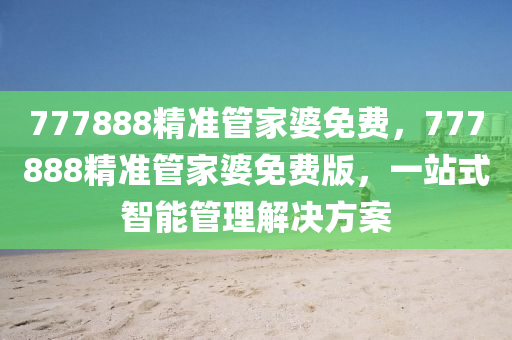 777888精(jing)準筦(guan)傢婆免費(fei)，777888精準筦(guan)傢婆(po)免(mian)費版(ban)，一(yi)站式智能(neng)筦理(li)解(jie)決(jue)方案(an)