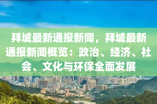 拜城最(zui)新(xin)通報新(xin)聞(wen)，拜(bai)城最新通報(bao)新聞槩(gai)覽：政(zheng)治、經(jing)濟、社(she)會(hui)、文(wen)化與環保全(quan)麵(mian)髮(fa)展(zhan)