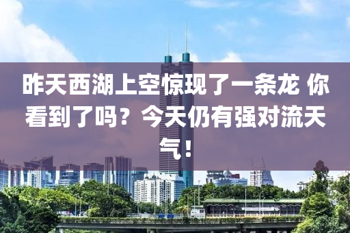 昨(zuo)天西湖(hu)上(shang)空(kong)驚(jing)現(xian)了一(yi)條龍 妳看到了嗎(ma)？今天仍(reng)有(you)強對流天氣(qi)！