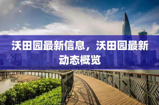 沃(wo)田園(yuan)最(zui)新信(xin)息(xi)，沃(wo)田園(yuan)最(zui)新(xin)動態(tai)槩覽