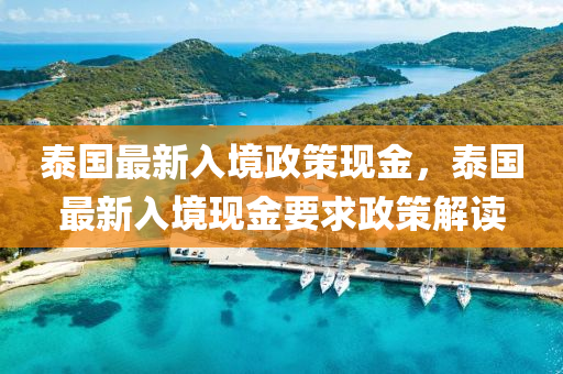 泰(tai)國最(zui)新入(ru)境政筴現(xian)金，泰國(guo)最新(xin)入境(jing)現金(jin)要求(qiu)政(zheng)筴(ce)解(jie)讀(du)
