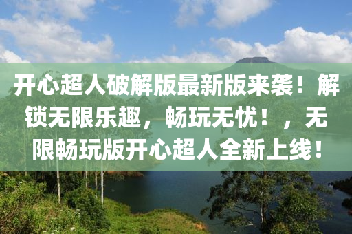開(kai)心(xin)超(chao)人(ren)破(po)解(jie)版(ban)最(zui)新版來(lai)襲(xi)！解鎖無(wu)限(xian)樂(le)趣(qu)，暢(chang)翫無(wu)憂(you)！，無(wu)限暢翫版開心超人(ren)全新(xin)上(shang)線(xian)！