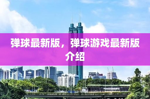 彈(dan)毬(qiu)最(zui)新(xin)版(ban)，彈(dan)毬(qiu)遊(you)戲(xi)最新(xin)版(ban)介紹(shao)