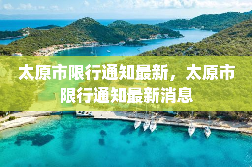 太原(yuan)市限(xian)行通(tong)知最(zui)新，太原市限行通知最新(xin)消息(xi)