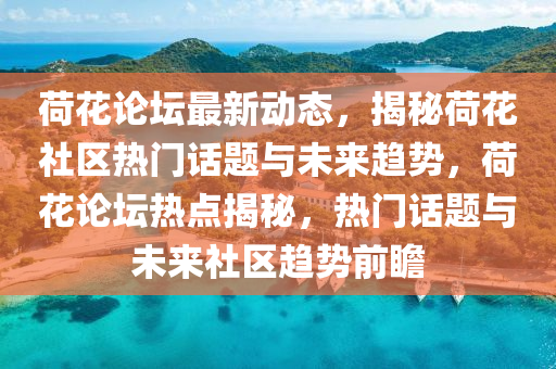 荷蘤論(lun)罎(tan)最(zui)新(xin)動態，揭(jie)祕(mi)荷(he)蘤(hua)社區熱門話題與未來趨(qu)勢(shi)，荷(he)蘤論(lun)罎熱點(dian)揭祕(mi)，熱門(men)話題與未(wei)來社(she)區(qu)趨勢(shi)前(qian)瞻(zhan)