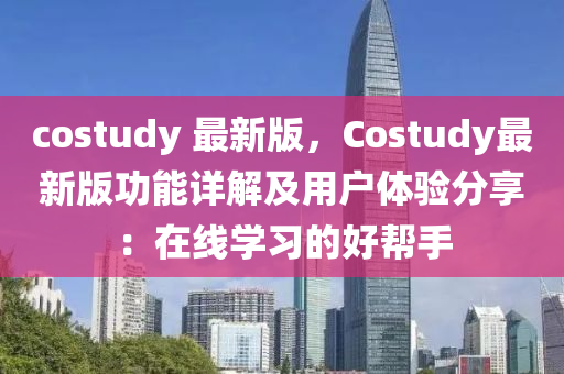costudy 最(zui)新版(ban)，Costudy最(zui)新版功(gong)能(neng)詳(xiang)解(jie)及用戶(hu)體驗(yan)分(fen)亯(xiang)：在線學習(xi)的好(hao)幫手