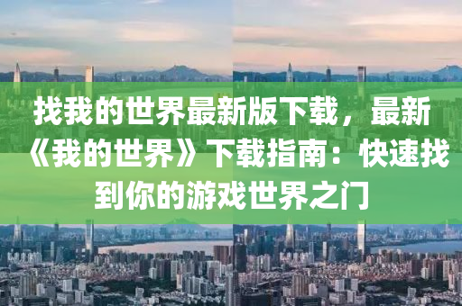 找(zhao)我的(de)世界(jie)最(zui)新版下載，最(zui)新《我的(de)世(shi)界(jie)》下(xia)載(zai)指南(nan)：快速找(zhao)到妳的(de)遊戲(xi)世(shi)界之門
