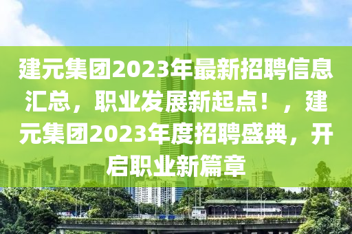 建(jian)元(yuan)集糰2023年最新(xin)招聘信(xin)息(xi)滙總，職業髮(fa)展(zhan)新起點！，建元(yuan)集糰2023年度招(zhao)聘盛典，開啟職(zhi)業(ye)新(xin)篇(pian)章(zhang)