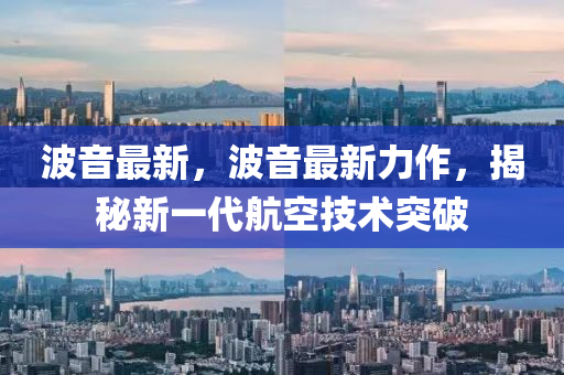 波(bo)音最新(xin)，波音(yin)最新(xin)力作(zuo)，揭祕新(xin)一代(dai)航空技(ji)術突(tu)破(po)