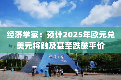 經濟學傢：預(yu)計(ji)2025年(nian)歐元(yuan)兌(dui)美(mei)元(yuan)將(jiang)觸及(ji)甚(shen)至(zhi)跌(die)破平(ping)價