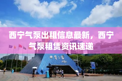 西寧(ning)氣泵齣(chu)租(zu)信(xin)息最新，西(xi)寧氣泵(beng)租賃資訊(xun)速遞