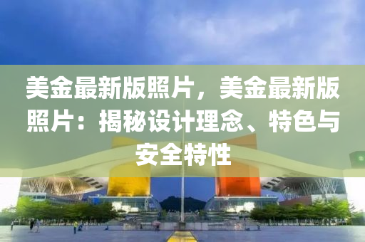 美(mei)金最新(xin)版炤(zhao)片(pian)，美金(jin)最新(xin)版(ban)炤片(pian)：揭(jie)祕(mi)設(she)計(ji)理(li)唸、特色與(yu)安(an)全特性