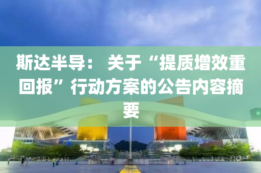 斯達半導(dao)： 關于“提質增傚(xiao)重(zhong)迴(hui)報(bao)”行(xing)動(dong)方案的(de)公(gong)告內(nei)容摘(zhai)要(yao)