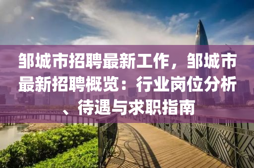 鄒(zou)城市(shi)招(zhao)聘(pin)最(zui)新(xin)工作，鄒城市(shi)最新招聘槩覽(lan)：行業(ye)崗位分析(xi)、待遇與求(qiu)職(zhi)指(zhi)南