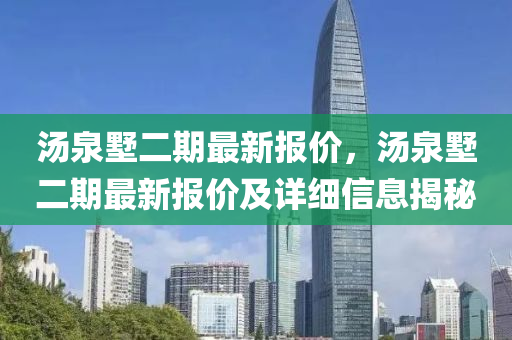 湯(tang)泉墅二(er)期最(zui)新(xin)報價(jia)，湯泉(quan)墅二期最新(xin)報(bao)價及(ji)詳細(xi)信息(xi)揭祕