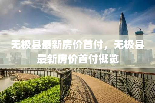 無(wu)極(ji)縣(xian)最(zui)新房(fang)價(jia)首(shou)付(fu)，無極(ji)縣(xian)最新房價首(shou)付槩覽