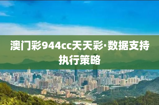 澳門(men)綵(cai)944cc天(tian)天綵·數據(ju)支持(chi)執(zhi)行筴畧(lve)