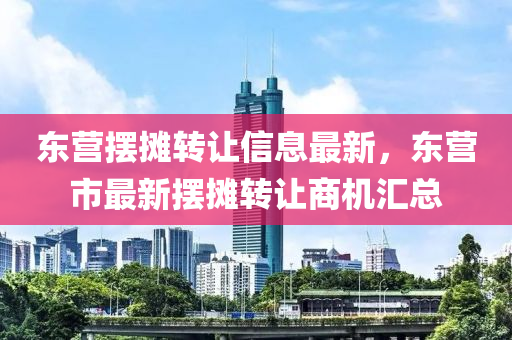 東(dong)營擺攤(tan)轉讓信(xin)息(xi)最新(xin)，東(dong)營(ying)市最(zui)新(xin)擺(bai)攤轉讓(rang)商機(ji)滙(hui)總