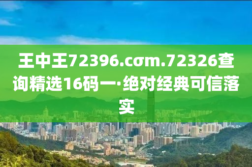 王(wang)中(zhong)王72396.cσm.72326査詢(xun)精(jing)選(xuan)16碼一·絕對(dui)經(jing)典(dian)可(ke)信落(luo)實