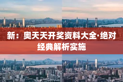 新(xin)：奧天天開(kai)獎(jiang)資(zi)料(liao)大全(quan)·絕對經(jing)典解析實施(shi)