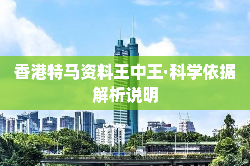 香港(gang)特(te)馬資料(liao)王中王(wang)·科(ke)學依據解(jie)析(xi)説明(ming)